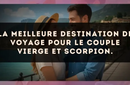 La meilleure destination de voyage pour le couple Vierge et Scorpion.