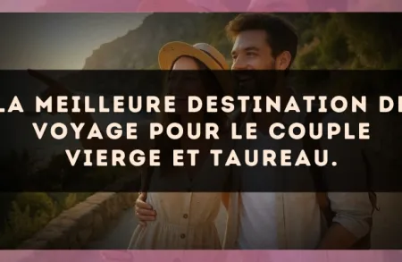 La meilleure destination de voyage pour le couple Vierge et Taureau.
