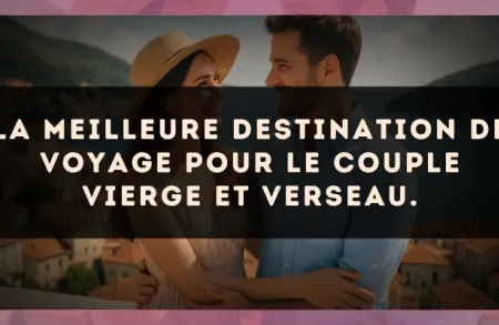 La meilleure destination de voyage pour le couple Vierge et Verseau.