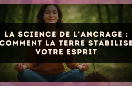 La science de l'ancrage : comment la terre stabilise votre esprit