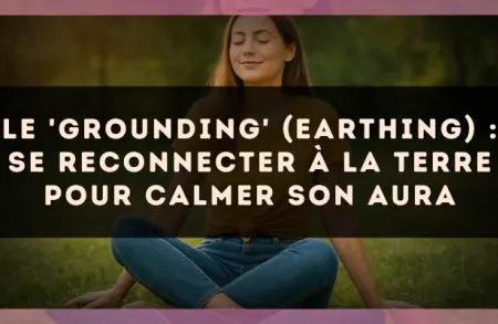 Le 'Grounding' (Earthing) : se reconnecter à la terre pour calmer son aura