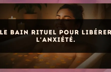 Le bain rituel pour libérer l'anxiété.