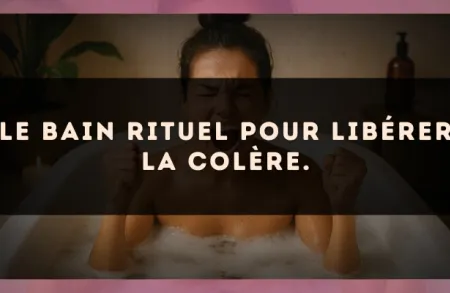 Le bain rituel pour libérer la colère.