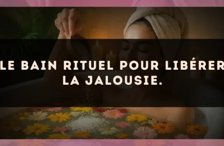 Le bain rituel pour libérer la jalousie.