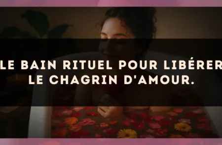 Le bain rituel pour libérer le chagrin d'amour.