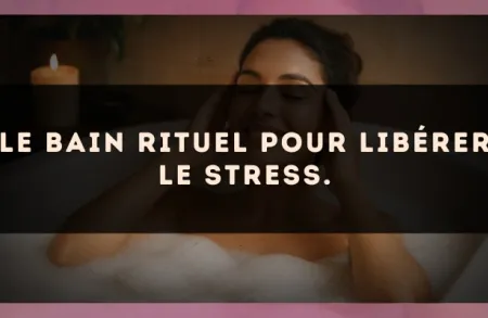 Le bain rituel pour libérer le stress.