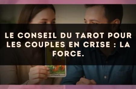 Le conseil du Tarot pour les couples en crise : La Force.
