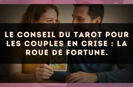 Le conseil du Tarot pour les couples en crise : La Roue de Fortune.