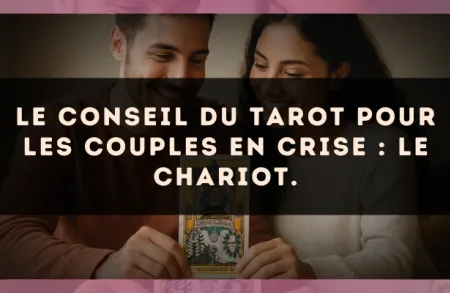 Le conseil du Tarot pour les couples en crise : Le Chariot.