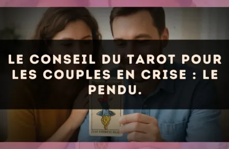 Le conseil du Tarot pour les couples en crise : Le Pendu.