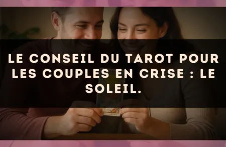 Le conseil du Tarot pour les couples en crise : Le Soleil.