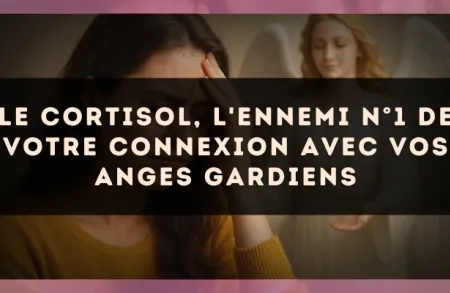 Le cortisol, l'ennemi n°1 de votre connexion avec vos anges gardiens