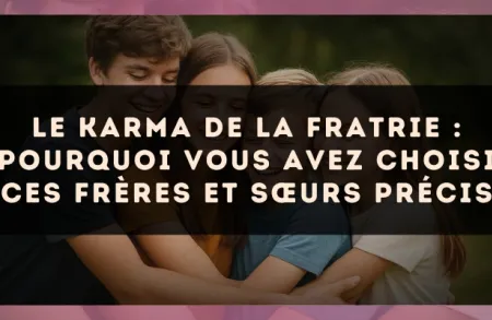 Le karma de la fratrie : pourquoi vous avez choisi ces frères et sœurs précis