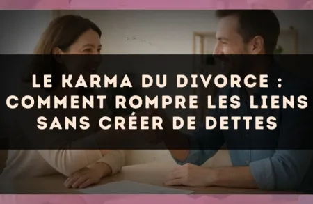 Le karma du divorce : comment rompre les liens sans créer de dettes