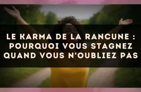 Le karma de la rancune : pourquoi vous stagnez quand vous n'oubliez pas