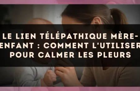 Le lien télépathique mère-enfant : comment l'utiliser pour calmer les pleurs