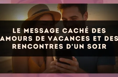 Le message caché des amours de vacances et des rencontres d'un soir