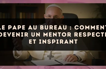Le Pape au bureau : comment devenir un mentor respecté et inspirant