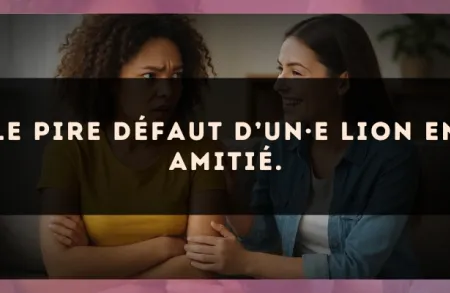 Le pire défaut d’un·e Lion en amitié.