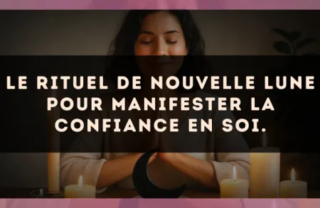 Le rituel de Nouvelle Lune pour manifester la confiance en soi.