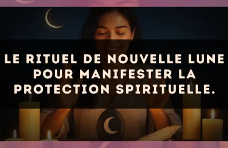 Le rituel de Nouvelle Lune pour manifester la protection spirituelle.
