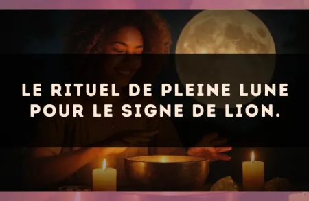 Le rituel de Pleine Lune pour le signe de Lion.