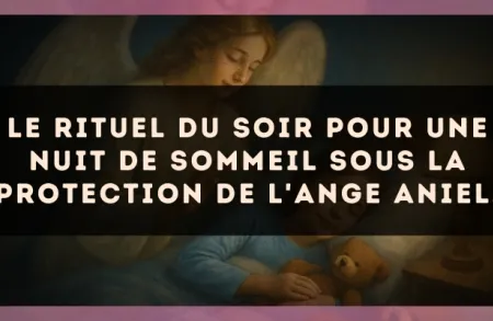 Le rituel du soir pour une nuit de sommeil sous la protection de l'Ange Aniel.