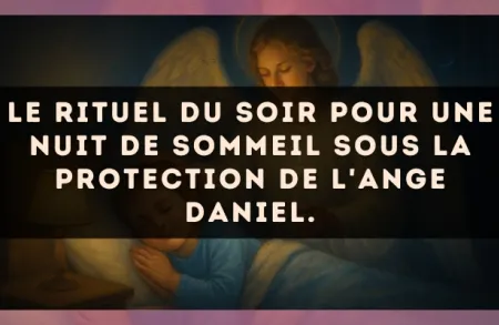 Le rituel du soir pour une nuit de sommeil sous la protection de l'Ange Daniel.