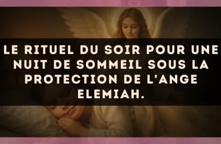 Le rituel du soir pour une nuit de sommeil sous la protection de l'Ange Elemiah.