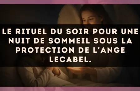 Le rituel du soir pour une nuit de sommeil sous la protection de l'Ange Lecabel.