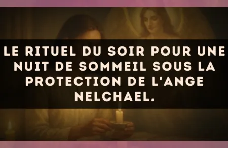Le rituel du soir pour une nuit de sommeil sous la protection de l'Ange Nelchael.