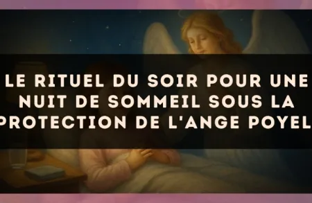 Le rituel du soir pour une nuit de sommeil sous la protection de l'Ange Poyel.