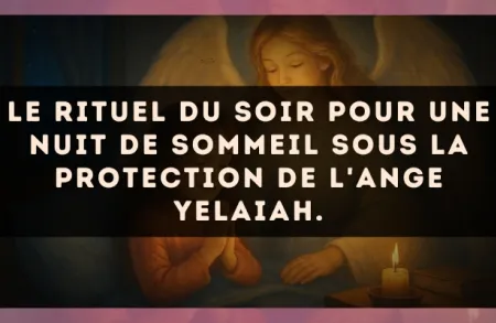 Le rituel du soir pour une nuit de sommeil sous la protection de l'Ange Yelaiah.