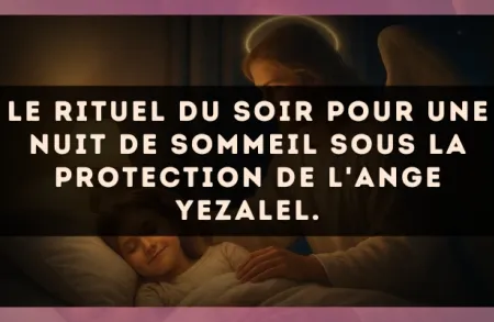 Le rituel du soir pour une nuit de sommeil sous la protection de l'Ange Yezalel.