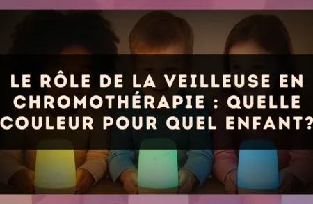 Le rôle de la veilleuse en chromothérapie : quelle couleur pour quel enfant?