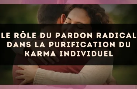 Le rôle du pardon radical dans la purification du karma individuel