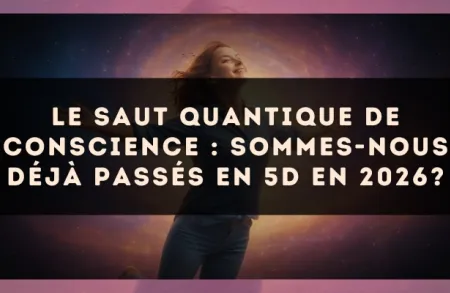 Le saut quantique de conscience : sommes-nous déjà passés en 5D en 2026?