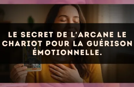 Le secret de l'arcane Le Chariot pour la guérison émotionnelle.