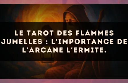 Le Tarot des flammes jumelles : l'importance de l'arcane L'Ermite.