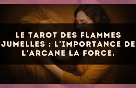 Le Tarot des flammes jumelles : l'importance de l'arcane La Force.