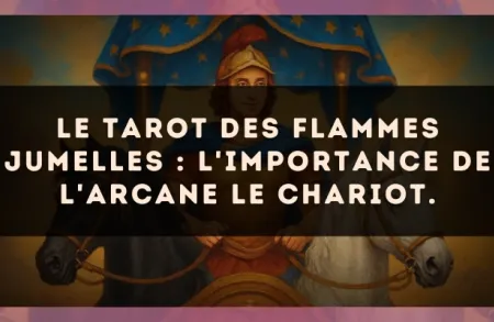 Le Tarot des flammes jumelles : l'importance de l'arcane Le Chariot.