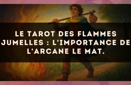 Le Tarot des flammes jumelles : l'importance de l'arcane Le Mat.