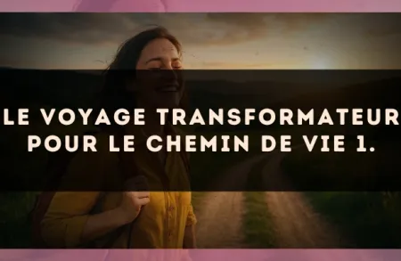 Le voyage transformateur pour le Chemin de Vie 1.
