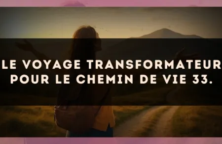 Le voyage transformateur pour le Chemin de Vie 33.