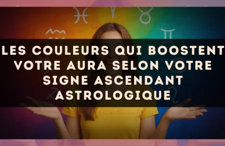 Les couleurs qui boostent votre aura selon votre signe ascendant astrologique