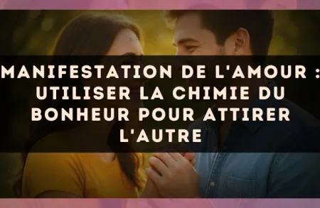 Manifestation de l'amour : utiliser la chimie du bonheur pour attirer l'autre
