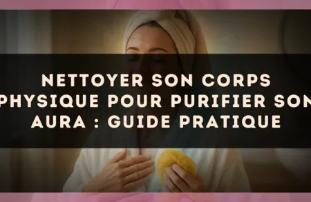 Nettoyer son corps physique pour purifier son aura : guide pratique