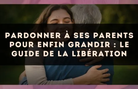 Pardonner à ses parents pour enfin grandir : le guide de la libération