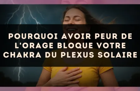 Pourquoi avoir peur de l'orage bloque votre chakra du plexus solaire