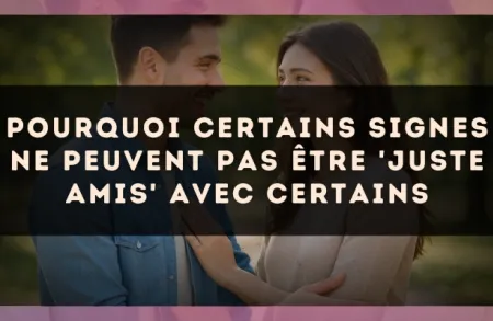 Pourquoi certains signes ne peuvent pas être 'juste amis' avec certains
